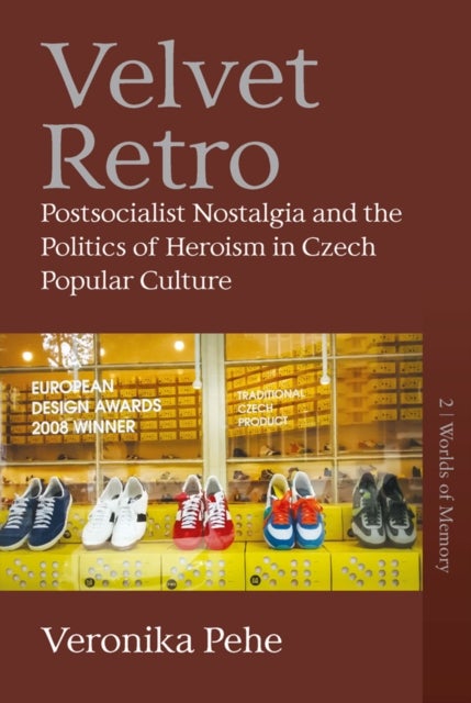Velvet Retro - Postsocialist Nostalgia and the Politics of Heroism in Czech Popular Culture