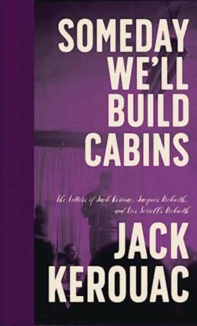 Someday We'll Build Cabins - The Letters of Jack Kerouac, Jacques Beckwith , and Lois Sorrells Beckwith