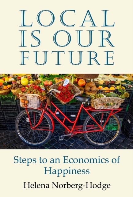 Local Is Our Future - Steps to an Economics of Happiness