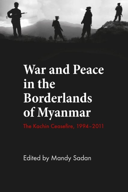 War and Peace in the Borderlands of Myanmar - The Kachin Ceasefire, 1994–2011