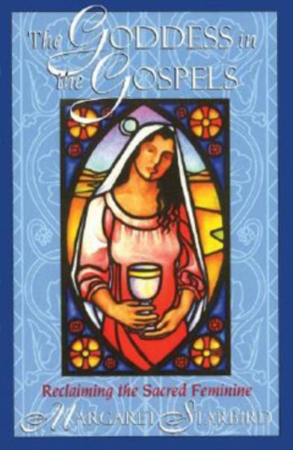 The Goddess in the Gospels - Reclaiming the Sacred Feminine