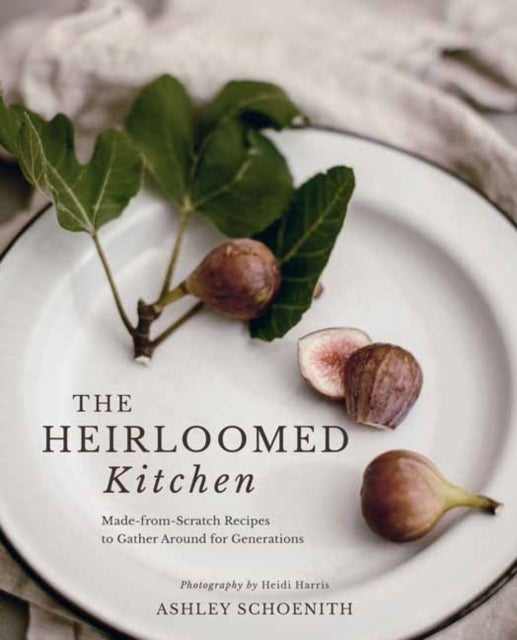The Heirloomed Kitchen - Made-from-Scratch Recipes to Gather Around for Generations