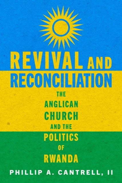 Revival and Reconciliation – The Anglican Church and the Politics of Rwanda - The Anglican Church and the Politics of Rwanda