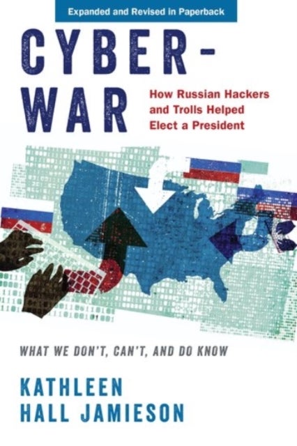 Cyberwar - How Russian Hackers and Trolls Helped Elect a President: What We Don't, Can't, and Do Know