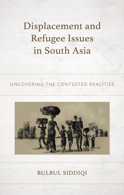 Displacement and Refugee Issues in South Asia - Uncovering the Contested Realities