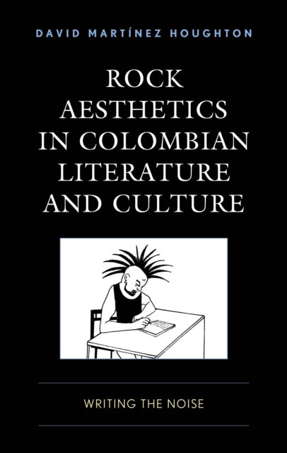 Rock Aesthetics in Colombian Literature and Culture - Writing the Noise