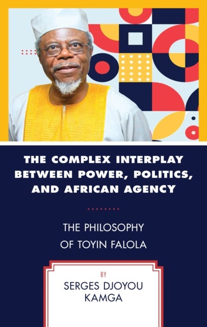 The Complex Interplay between Power, Politics, and African Agency - The Philosophy of Toyin Falola