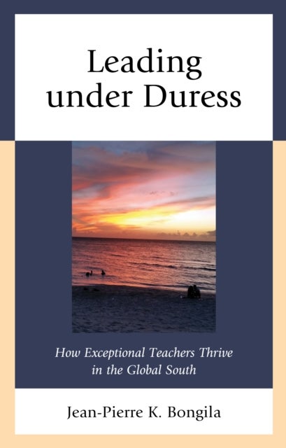 Leading under Duress - How Exceptional Teachers Thrive in the Global South