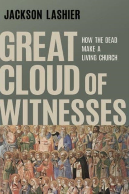 Great Cloud of Witnesses - How the Dead Make a Living Church