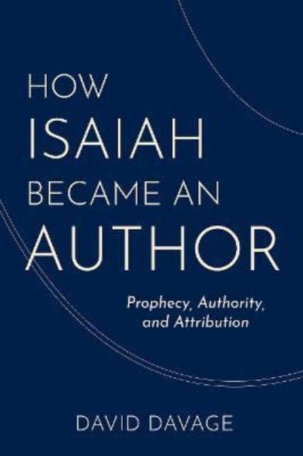 How Isaiah Became an Author - Prophecy, Authority, and Attribution