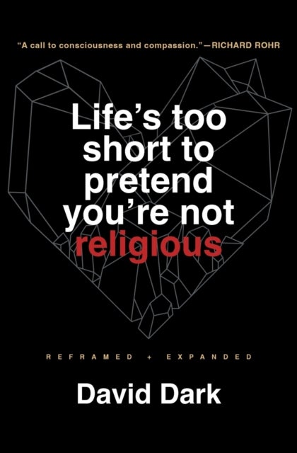 Life's Too Short to Pretend You're Not Religious - Reframed and Expanded