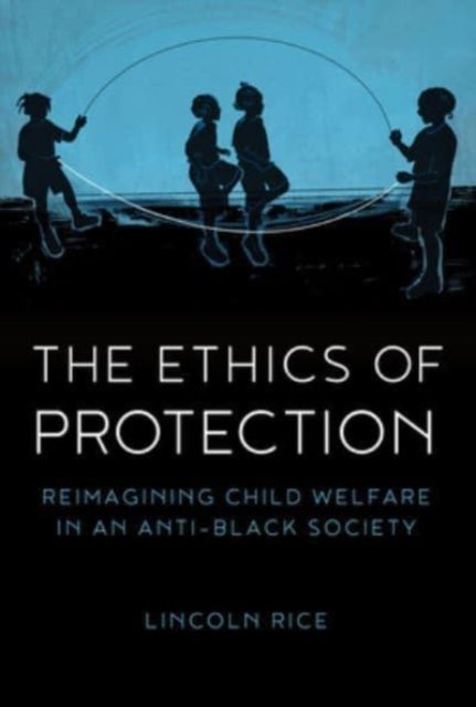 The Ethics of Protection - Reimagining Child Welfare in an Anti-Black Society