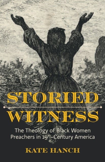 Storied Witness - The Theology of Black Women Preachers in 19th-Century America