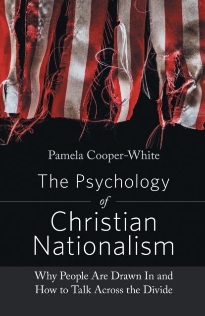 The Psychology of Christian Nationalism - Why People Are Drawn In and How to Talk Across the Divide