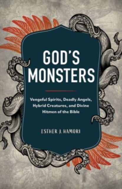 God's Monsters - Vengeful Spirits, Deadly Angels, Hybrid Creatures, and Divine Hitmen of the Bible