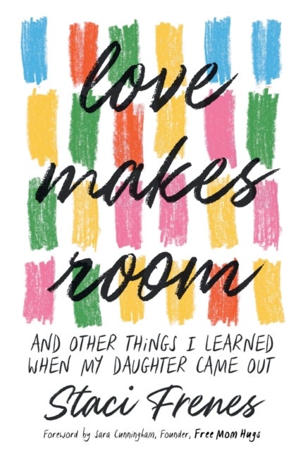 Love Makes Room - And Other Things I Learned When My Daughter Came Out