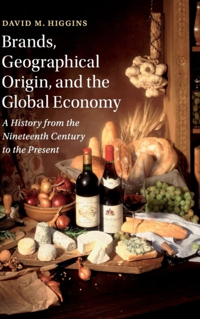Brands, Geographical Origin, and the Global Economy - A History from the Nineteenth Century to the Present