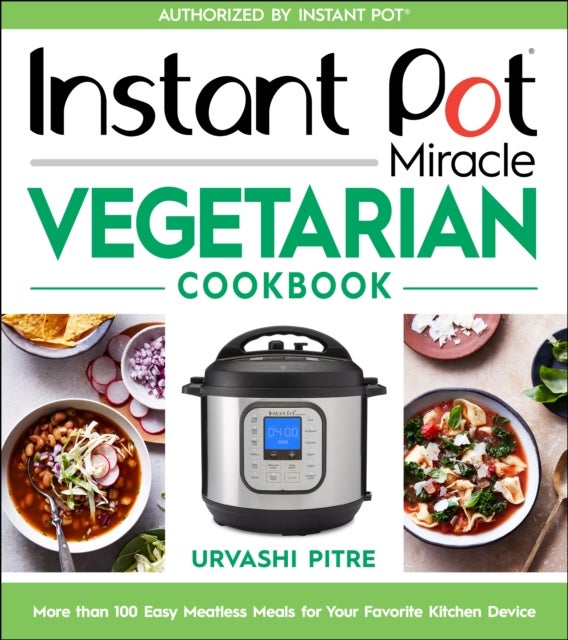 Instant Pot Miracle Vegetarian Cookbook: More Than 100 Easy Meatless Meals for Your Favorite Kitchen - More than 100 Easy Meatless Meals for Your Favorite Kitchen Device