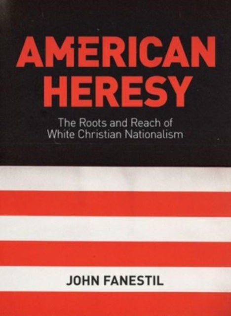 American Heresy - The Roots and Reach of White Christian Nationalism