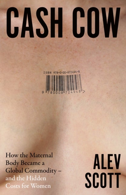 Cash Cow - How the Maternal Body Became a Global Commodity – and the Hidden Costs for Women