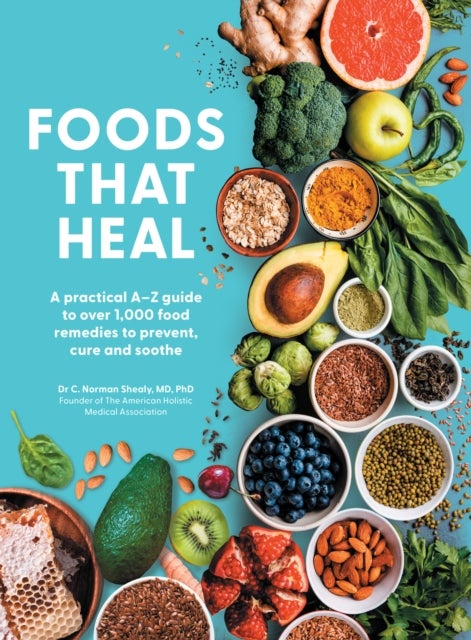 Foods That Heal - An A-Z of the Foods That Can be Used as Natural Remedies to Prevent & Cure Common Ailments