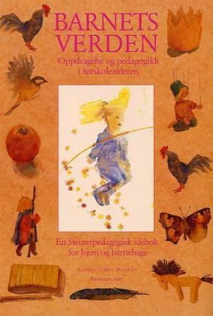 Barnets verden - pedagogikk og oppdragelse i førskolealderen : en steinerpedagogisk idebok for hjem og barnehage