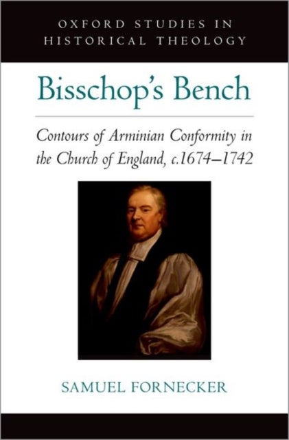Bisschop's Bench - Contours of Arminian Conformity in the Church of England, c.1674—1742