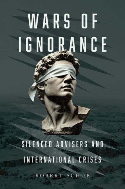 Wars of Ignorance - Silenced Advisers and International Crises
