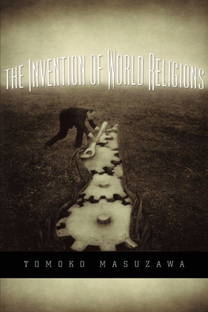 The Invention of World Religions - Or, How European Universalism Was Preserved in the