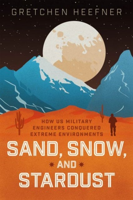 Sand, Snow, and Stardust - How US Military Engineers Conquered Extreme Environments