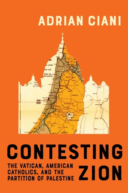 Contesting Zion - The Vatican, American Catholics, and the Partition of Palestine