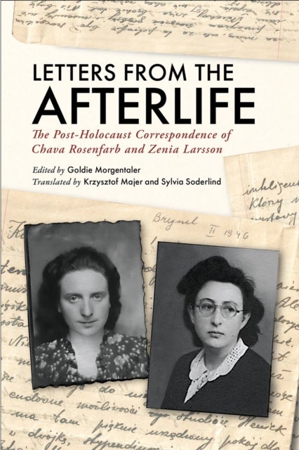 Letters from the Afterlife - The Post-Holocaust Correspondence of Chava Rosenfarb and Zenia Larsson