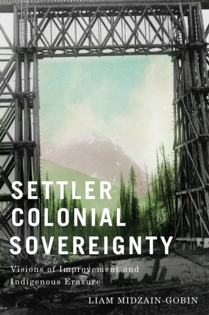 Settler Colonial Sovereignty - Visions of Improvement and Indigenous Erasure