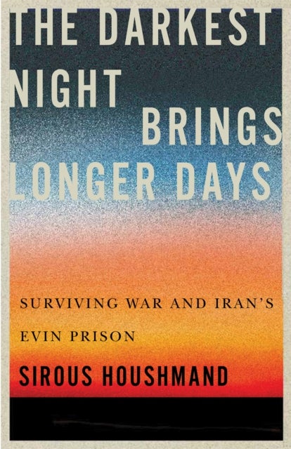 The Darkest Night Brings Longer Days - Surviving War and Iran's Evin Prison