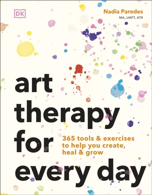 Art Therapy for Every Day - 365 Tools & Exercises to Help You Create, Heal & Grow
