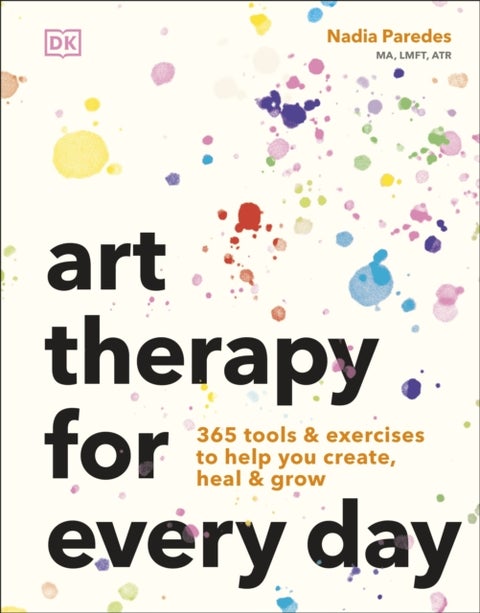 Art Therapy for Every Day - 365 Tools & Exercises to Help You Create, Heal & Grow