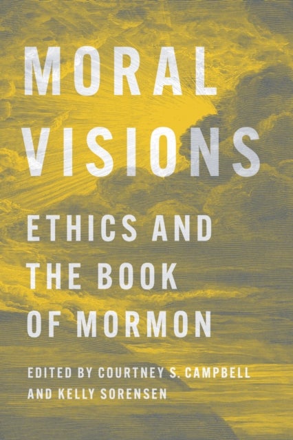 Moral Visions - Ethics and the Book of Mormon