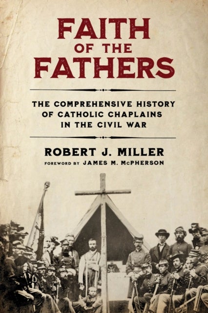 Faith of the Fathers - The Comprehensive History of Catholic Chaplains in the Civil War