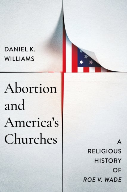 Abortion and America''s Churches - A Religious History of "Roe V. Wade"