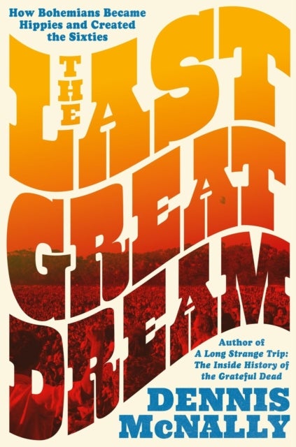 The Last Great Dream - How Bohemians Became Hippies and Created the Sixties