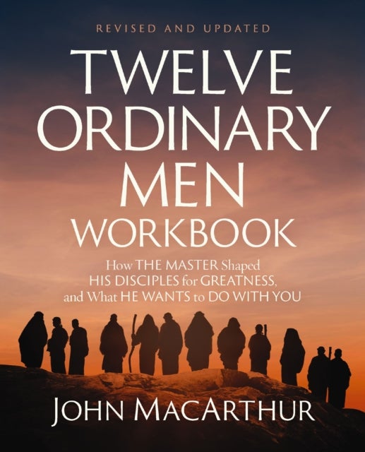 Twelve Ordinary Men Workbook, Revised and Updated - How Jesus Shaped His Disciples for Greatness and What He Wants to Do with You