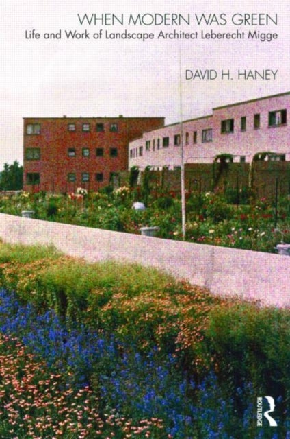 When Modern Was Green - Life and Work of Landscape Architect Leberecht Migge