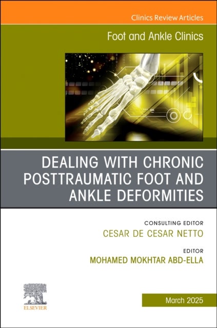 Dealing with Chronic Posttraumatic Foot and Ankle Deformities, An issue of Foot and Ankle Clinics of North America