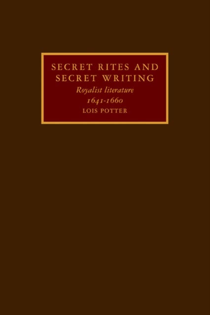 Secret Rites and Secret Writing - Royalist Literature, 1641–1660