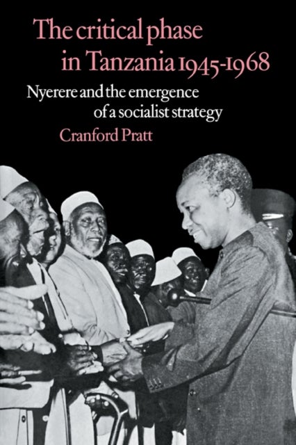 The Critical Phase in Tanzania - Nyerere and the Emergence of a Socialist Strategy