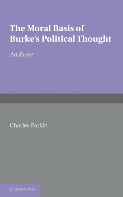 The Moral Basis of Burke's Political Thought - An Essay