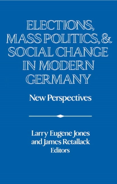 Elections, Mass Politics and Social Change in Modern Germany - New Perspectives