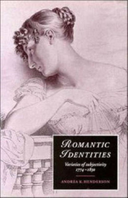 Romantic Identities - Varieties of Subjectivity, 1774–1830
