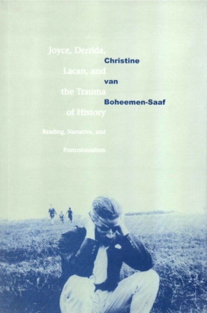 Joyce, Derrida, Lacan and the Trauma of History - Reading, Narrative, and Postcolonialism