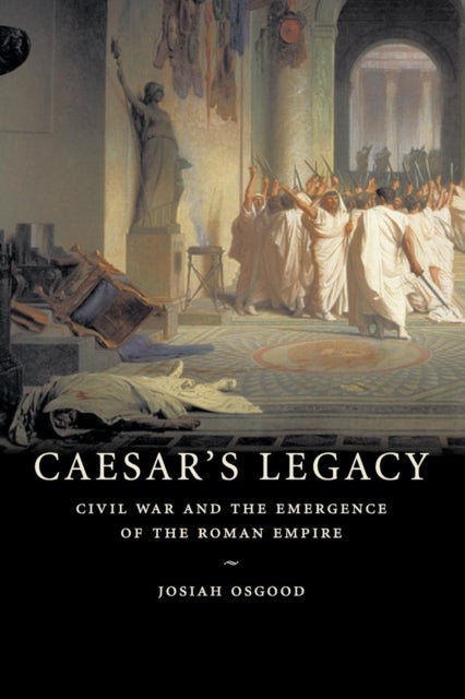 Caesar's Legacy - Civil War and the Emergence of the Roman Empire